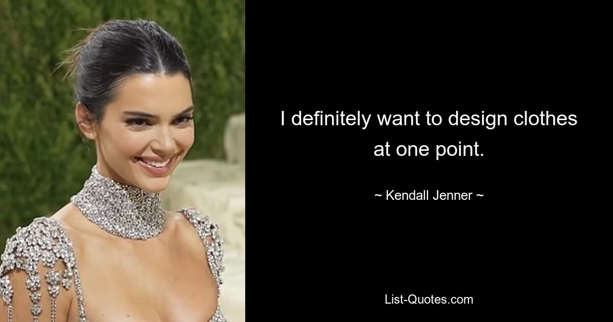 I definitely want to design clothes at one point. — © Kendall Jenner