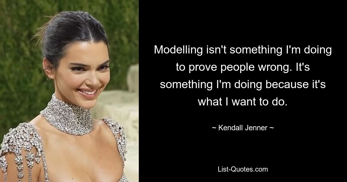 Modelling isn't something I'm doing to prove people wrong. It's something I'm doing because it's what I want to do. — © Kendall Jenner