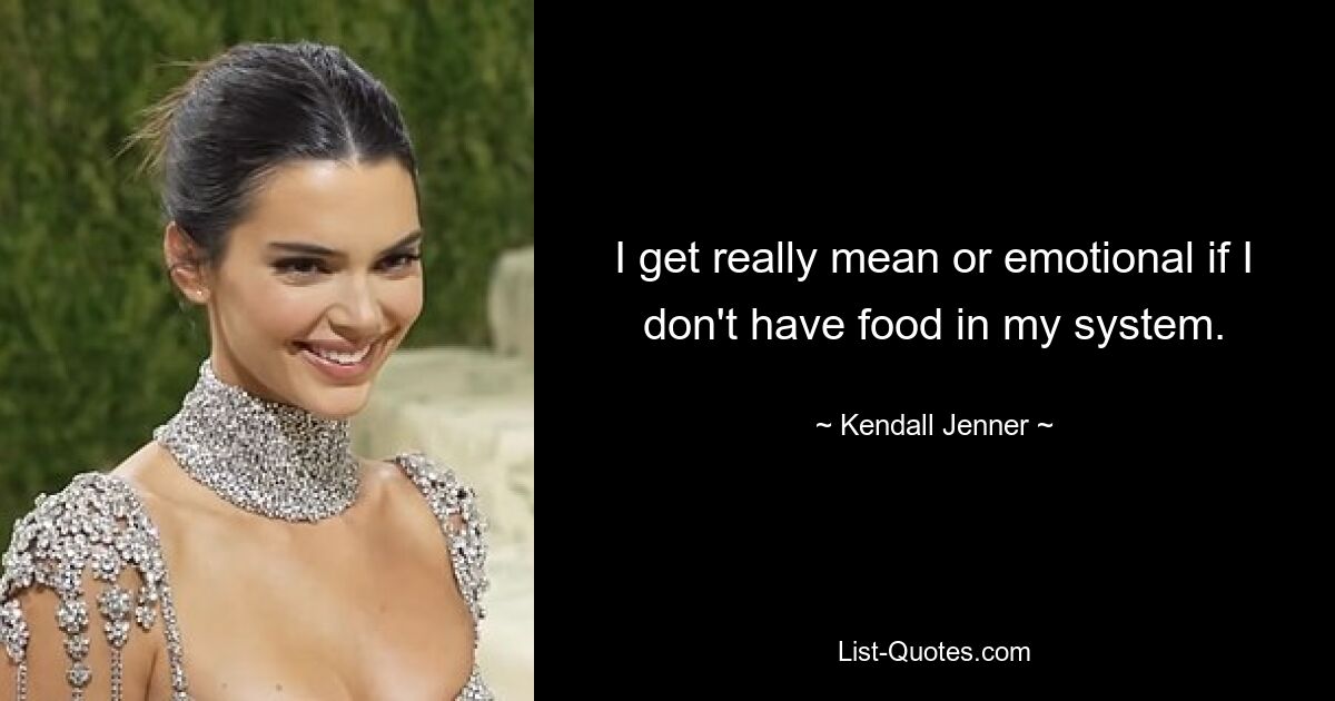 I get really mean or emotional if I don't have food in my system. — © Kendall Jenner