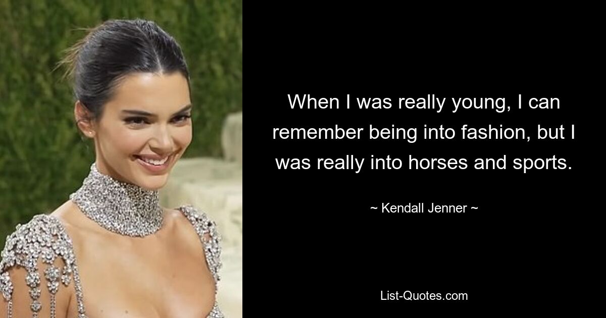 When I was really young, I can remember being into fashion, but I was really into horses and sports. — © Kendall Jenner