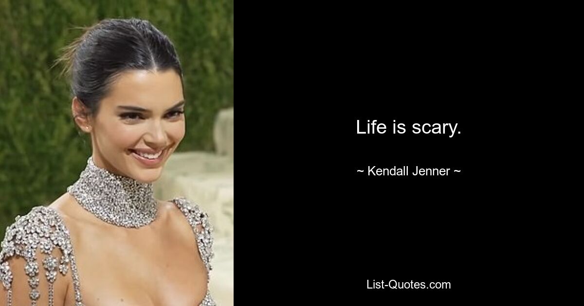 Life is scary. — © Kendall Jenner