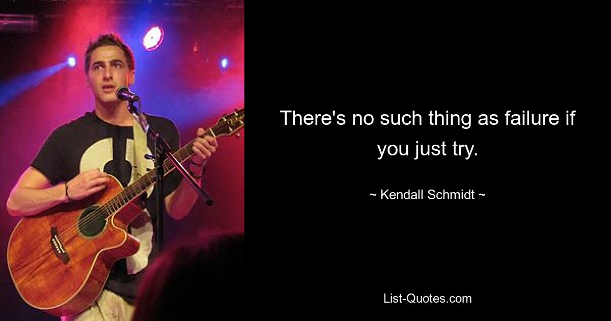 There's no such thing as failure if you just try. — © Kendall Schmidt