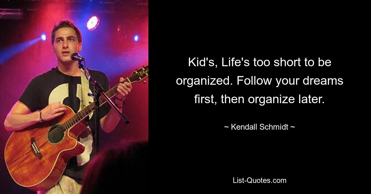 Kid's, Life's too short to be organized. Follow your dreams first, then organize later. — © Kendall Schmidt