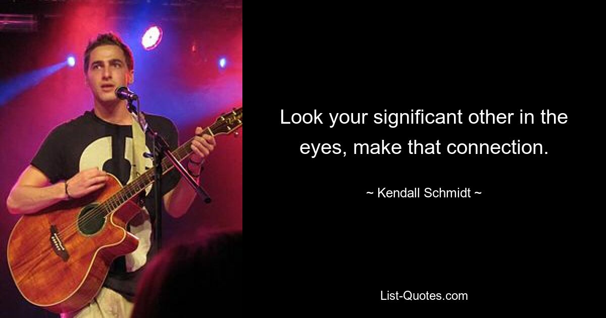 Look your significant other in the eyes, make that connection. — © Kendall Schmidt