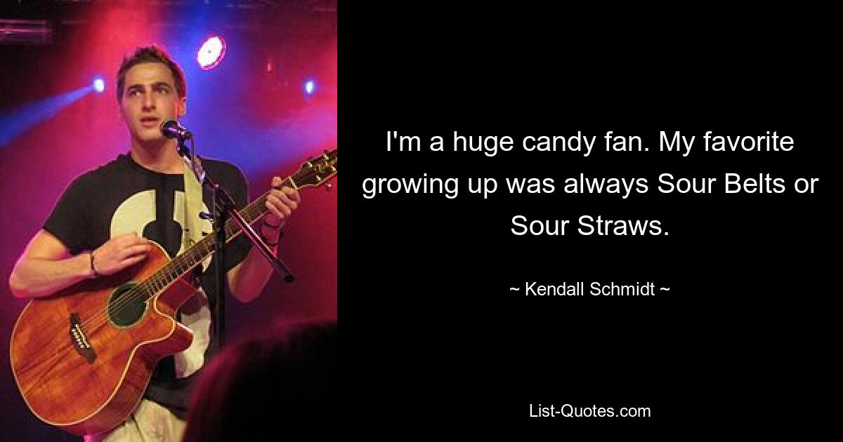 I'm a huge candy fan. My favorite growing up was always Sour Belts or Sour Straws. — © Kendall Schmidt