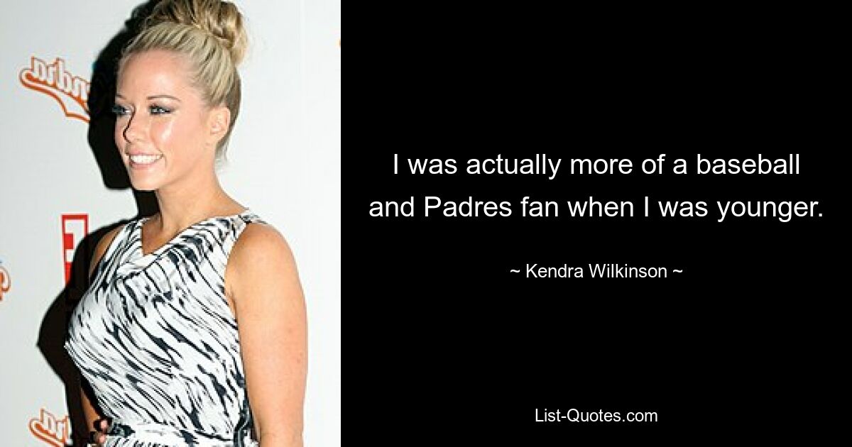 I was actually more of a baseball and Padres fan when I was younger. — © Kendra Wilkinson