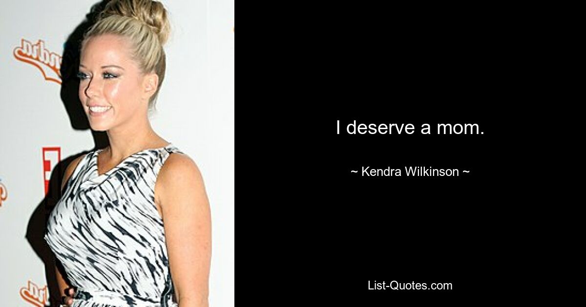 I deserve a mom. — © Kendra Wilkinson