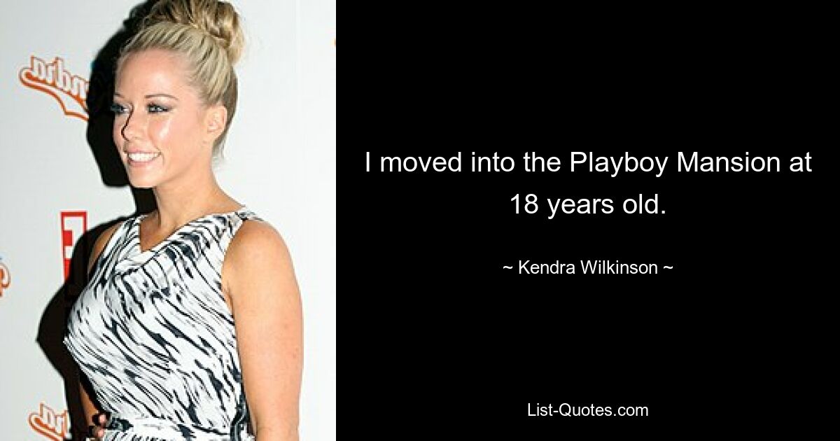 I moved into the Playboy Mansion at 18 years old. — © Kendra Wilkinson