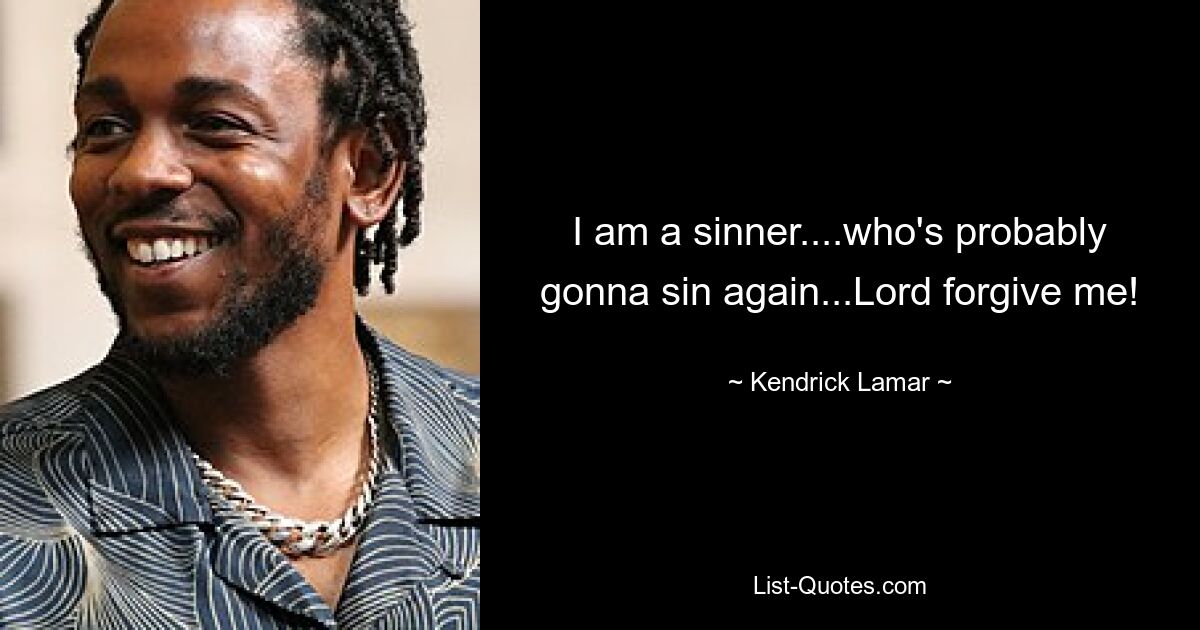 I am a sinner....who's probably gonna sin again...Lord forgive me! — © Kendrick Lamar