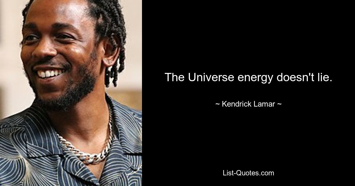 The Universe energy doesn't lie. — © Kendrick Lamar