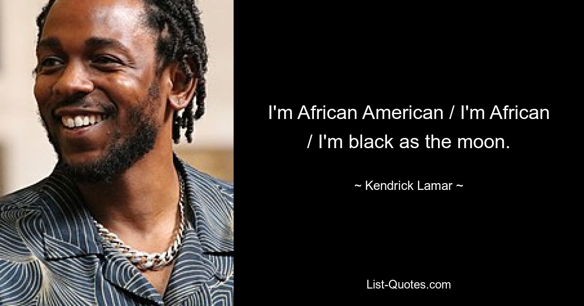 I'm African American / I'm African / I'm black as the moon. — © Kendrick Lamar