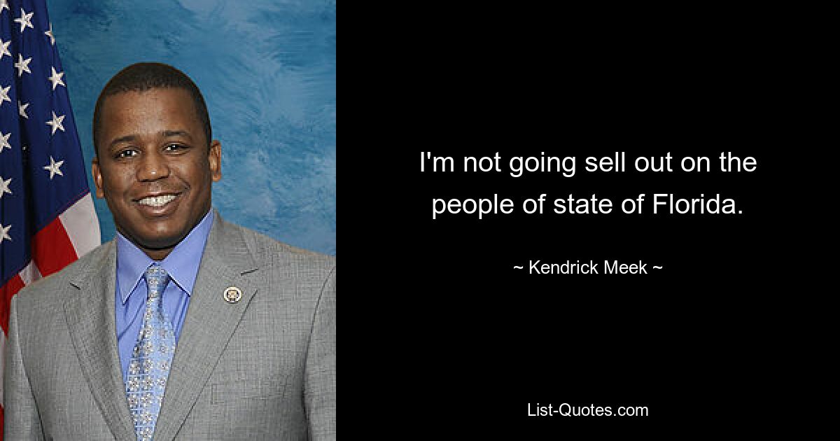 I'm not going sell out on the people of state of Florida. — © Kendrick Meek