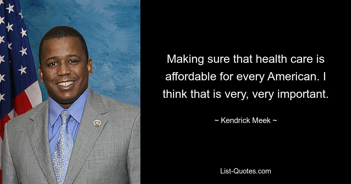 Making sure that health care is affordable for every American. I think that is very, very important. — © Kendrick Meek