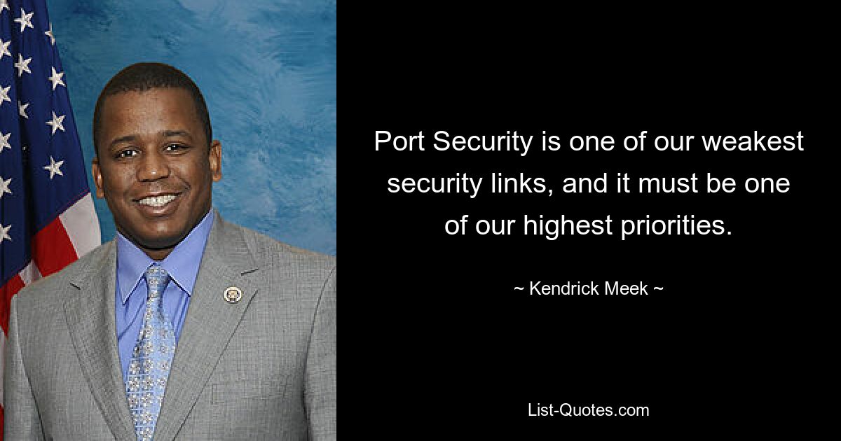 Port Security is one of our weakest security links, and it must be one of our highest priorities. — © Kendrick Meek