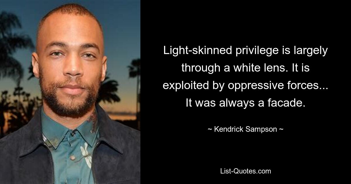 Light-skinned privilege is largely through a white lens. It is exploited by oppressive forces... It was always a facade. — © Kendrick Sampson