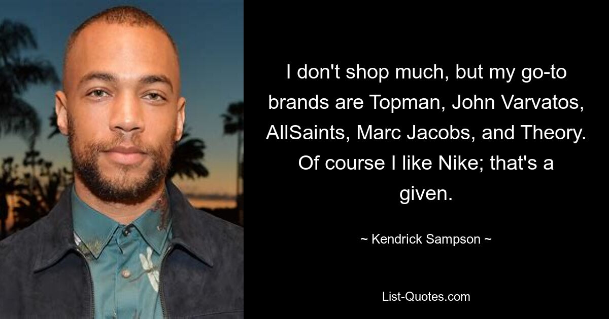 I don't shop much, but my go-to brands are Topman, John Varvatos, AllSaints, Marc Jacobs, and Theory. Of course I like Nike; that's a given. — © Kendrick Sampson