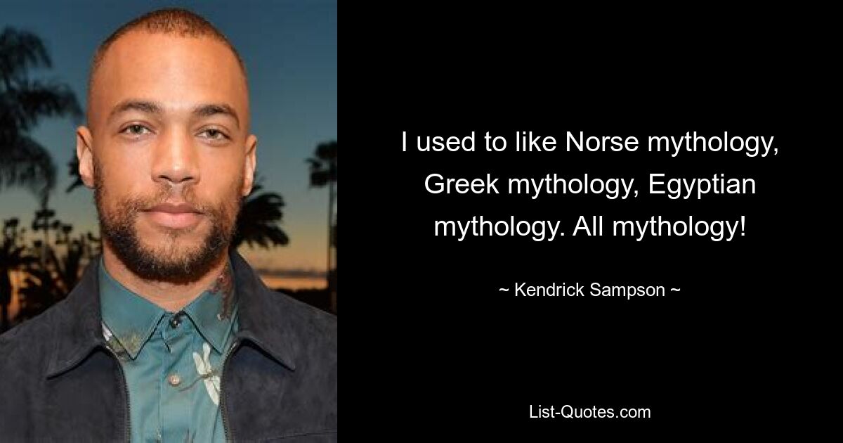 I used to like Norse mythology, Greek mythology, Egyptian mythology. All mythology! — © Kendrick Sampson