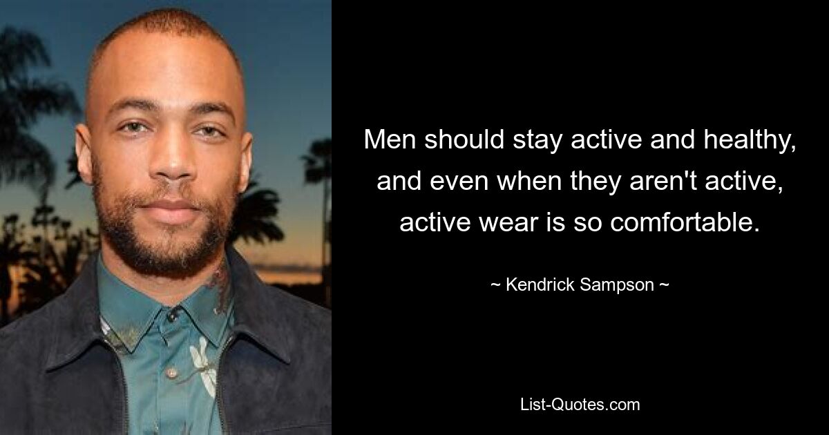 Men should stay active and healthy, and even when they aren't active, active wear is so comfortable. — © Kendrick Sampson