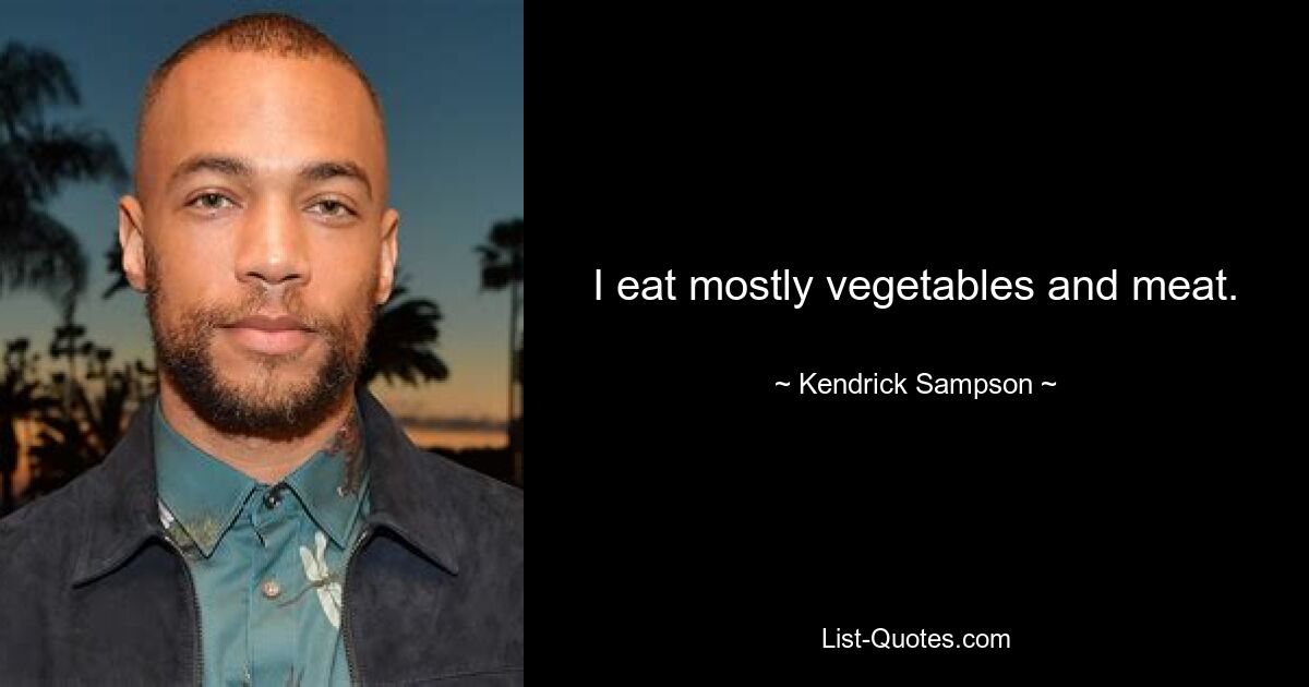 I eat mostly vegetables and meat. — © Kendrick Sampson