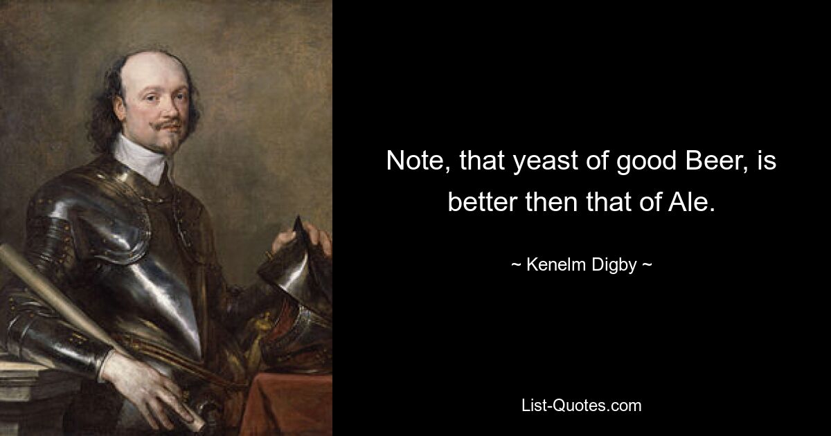 Note, that yeast of good Beer, is better then that of Ale. — © Kenelm Digby