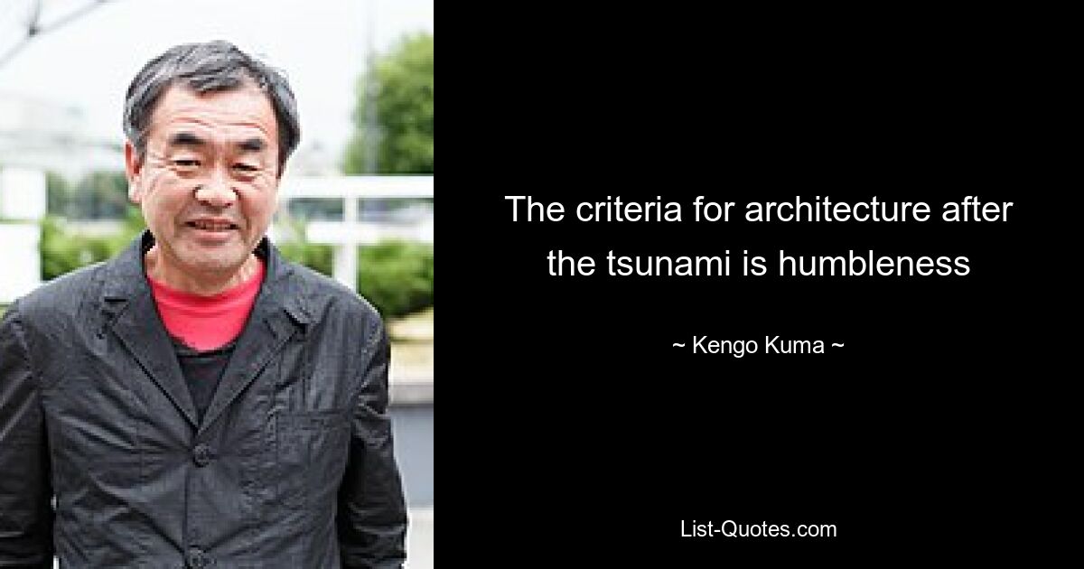 The criteria for architecture after the tsunami is humbleness — © Kengo Kuma