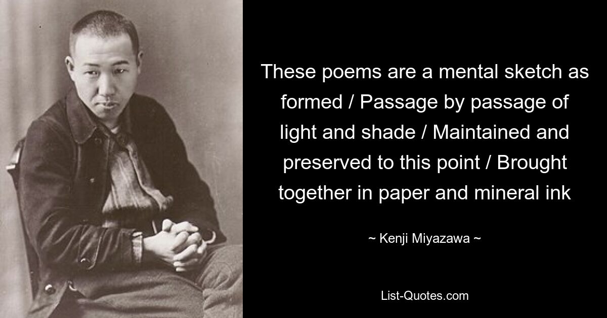 These poems are a mental sketch as formed / Passage by passage of light and shade / Maintained and preserved to this point / Brought together in paper and mineral ink — © Kenji Miyazawa