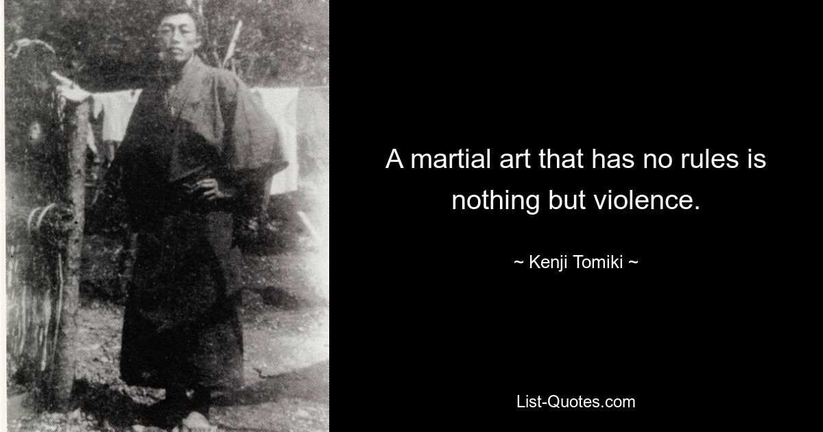 A martial art that has no rules is nothing but violence. — © Kenji Tomiki