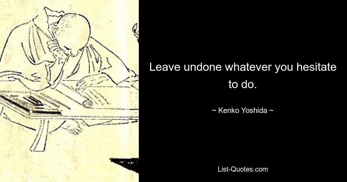 Leave undone whatever you hesitate to do. — © Kenko Yoshida