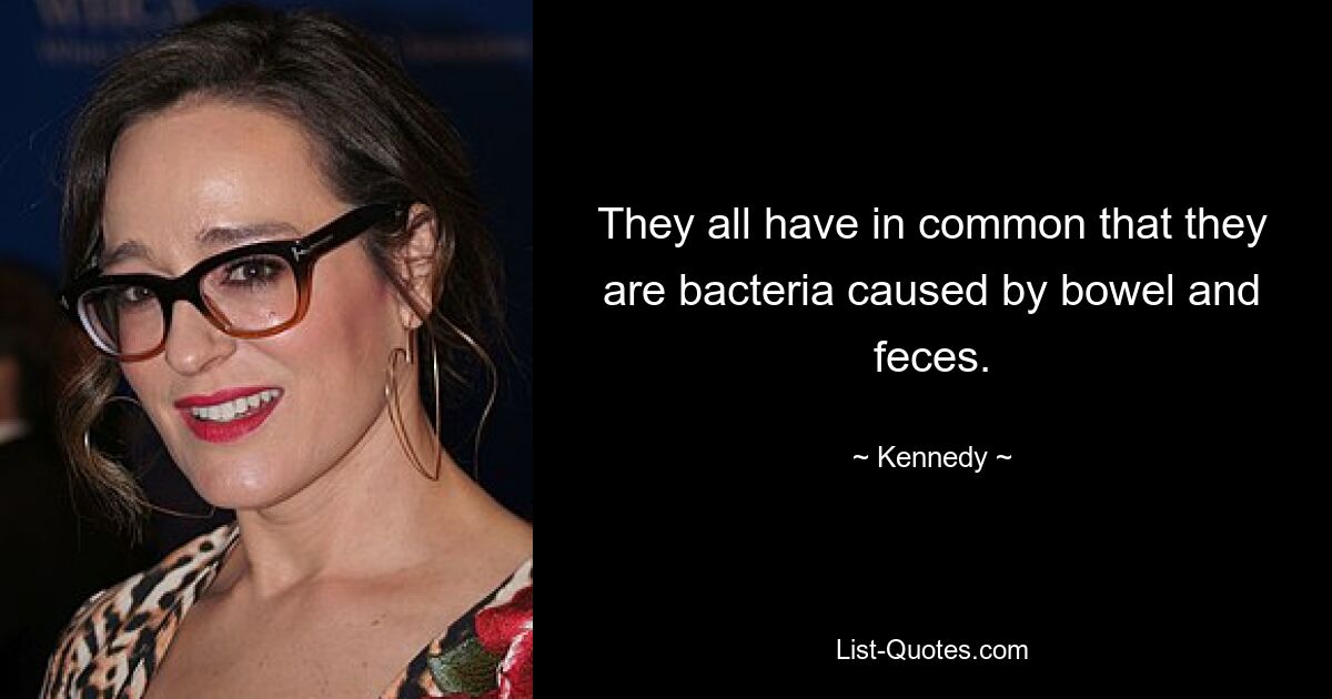 They all have in common that they are bacteria caused by bowel and feces. — © Kennedy