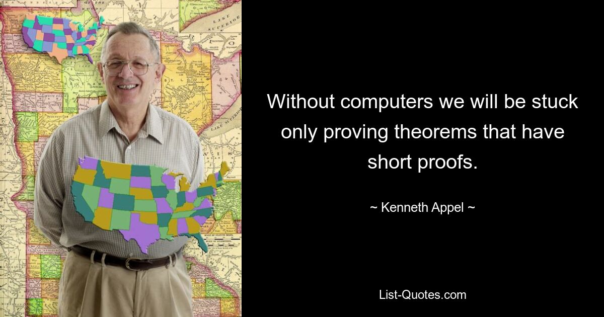 Without computers we will be stuck only proving theorems that have short proofs. — © Kenneth Appel