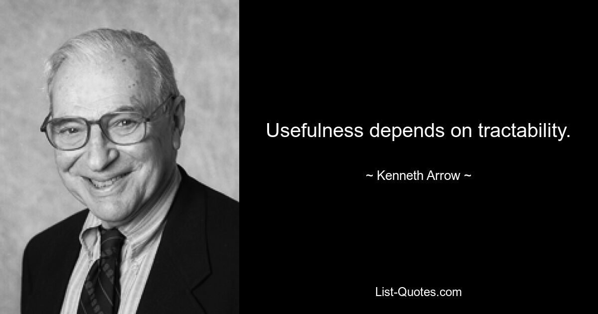 Usefulness depends on tractability. — © Kenneth Arrow