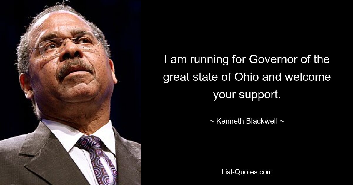 I am running for Governor of the great state of Ohio and welcome your support. — © Kenneth Blackwell