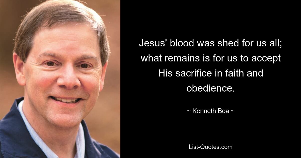 Jesus' blood was shed for us all; what remains is for us to accept His sacrifice in faith and obedience. — © Kenneth Boa