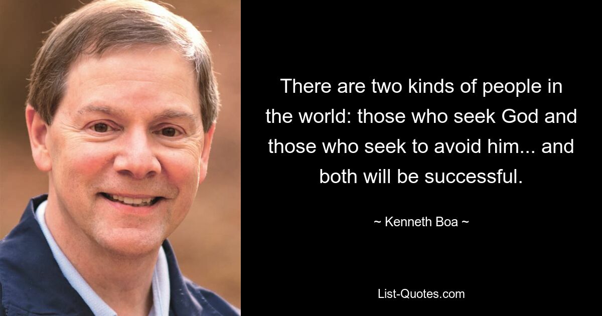 There are two kinds of people in the world: those who seek God and those who seek to avoid him... and both will be successful. — © Kenneth Boa