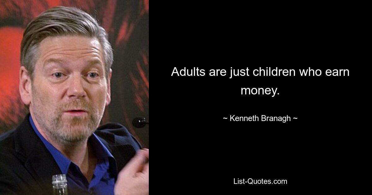 Adults are just children who earn money. — © Kenneth Branagh