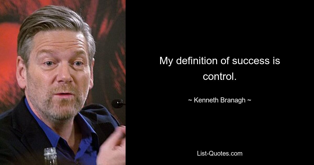 My definition of success is control. — © Kenneth Branagh