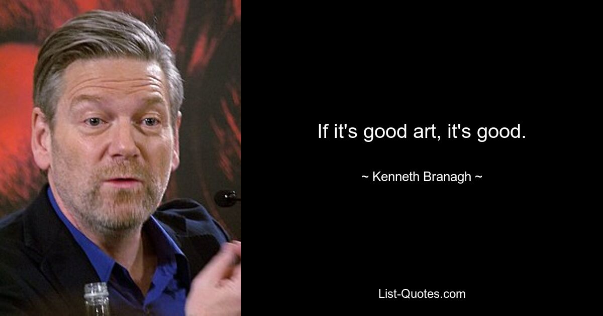 If it's good art, it's good. — © Kenneth Branagh