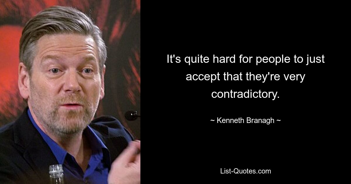 It's quite hard for people to just accept that they're very contradictory. — © Kenneth Branagh