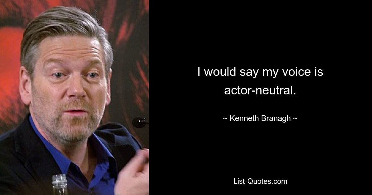 I would say my voice is actor-neutral. — © Kenneth Branagh