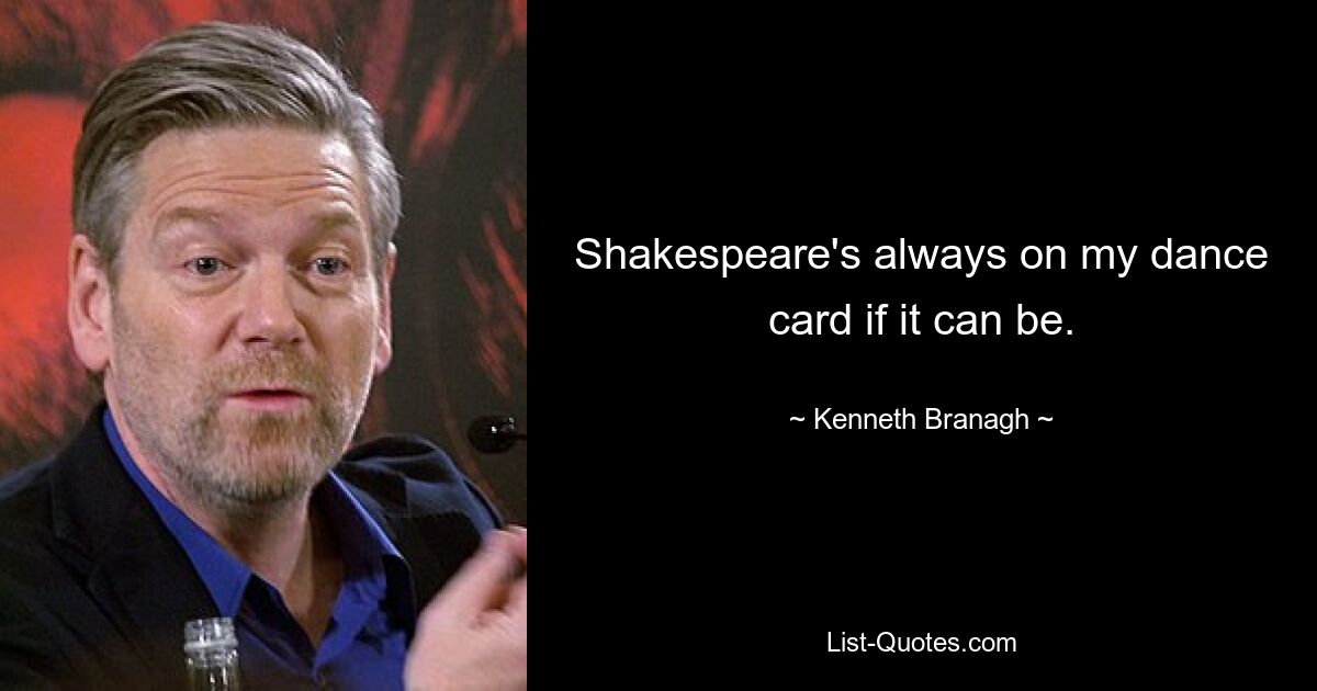 Shakespeare's always on my dance card if it can be. — © Kenneth Branagh