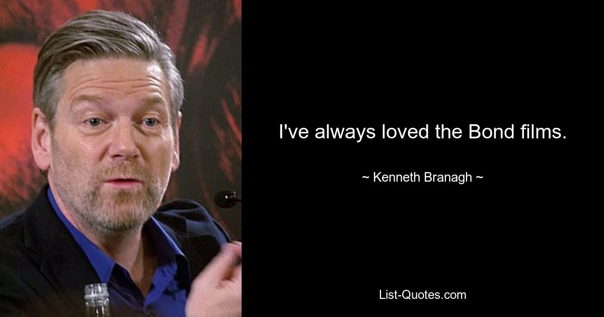 I've always loved the Bond films. — © Kenneth Branagh