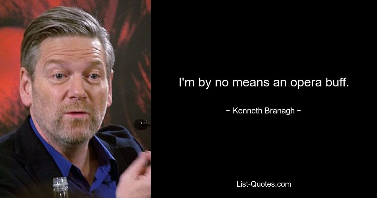 I'm by no means an opera buff. — © Kenneth Branagh