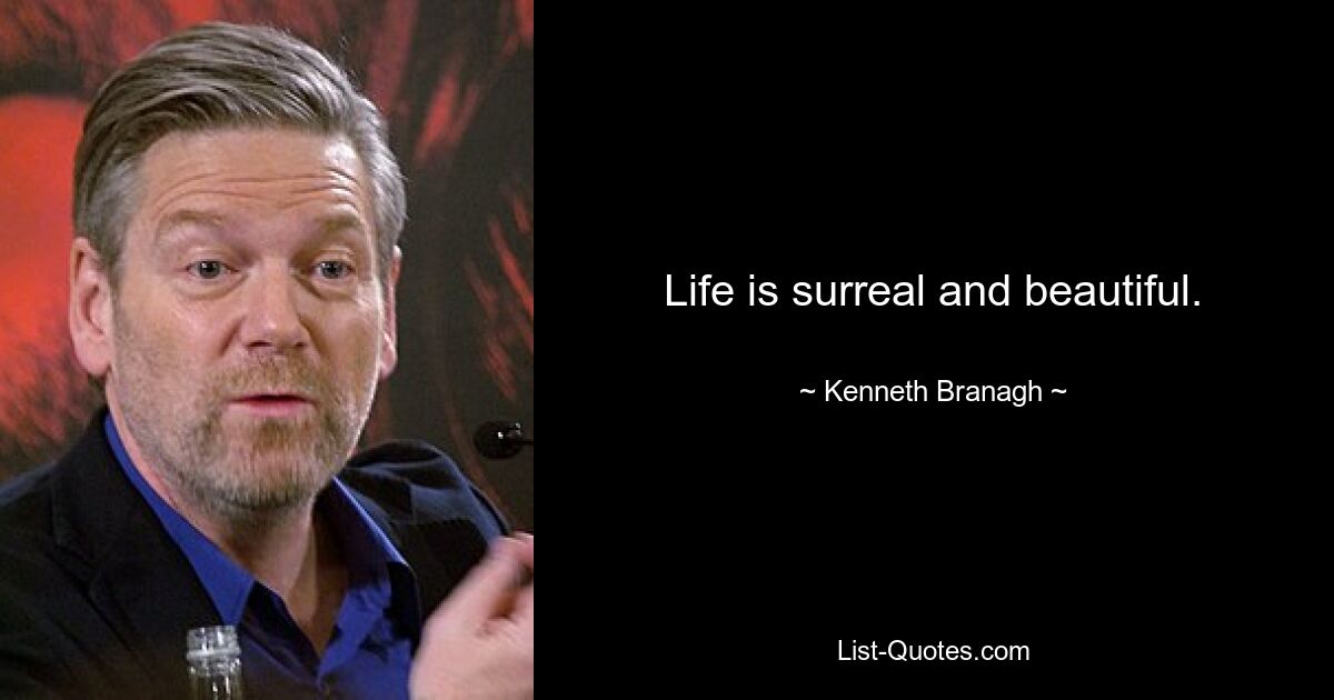 Life is surreal and beautiful. — © Kenneth Branagh