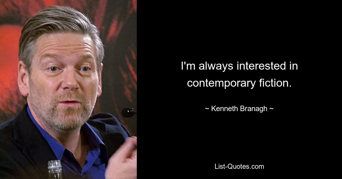 I'm always interested in contemporary fiction. — © Kenneth Branagh