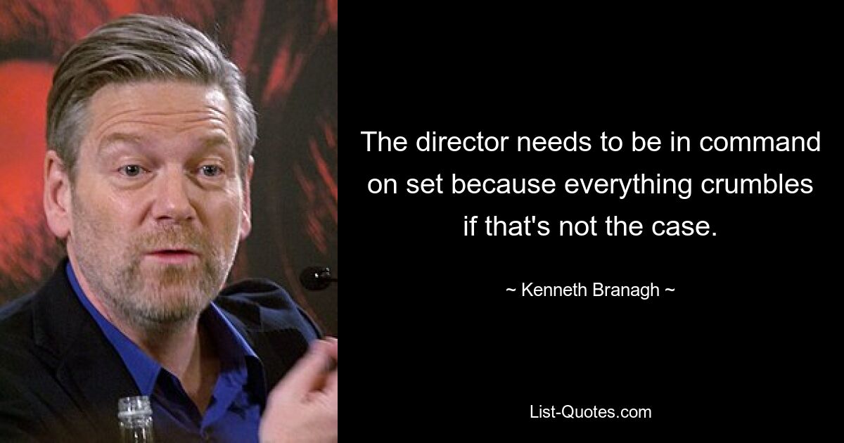 The director needs to be in command on set because everything crumbles if that's not the case. — © Kenneth Branagh