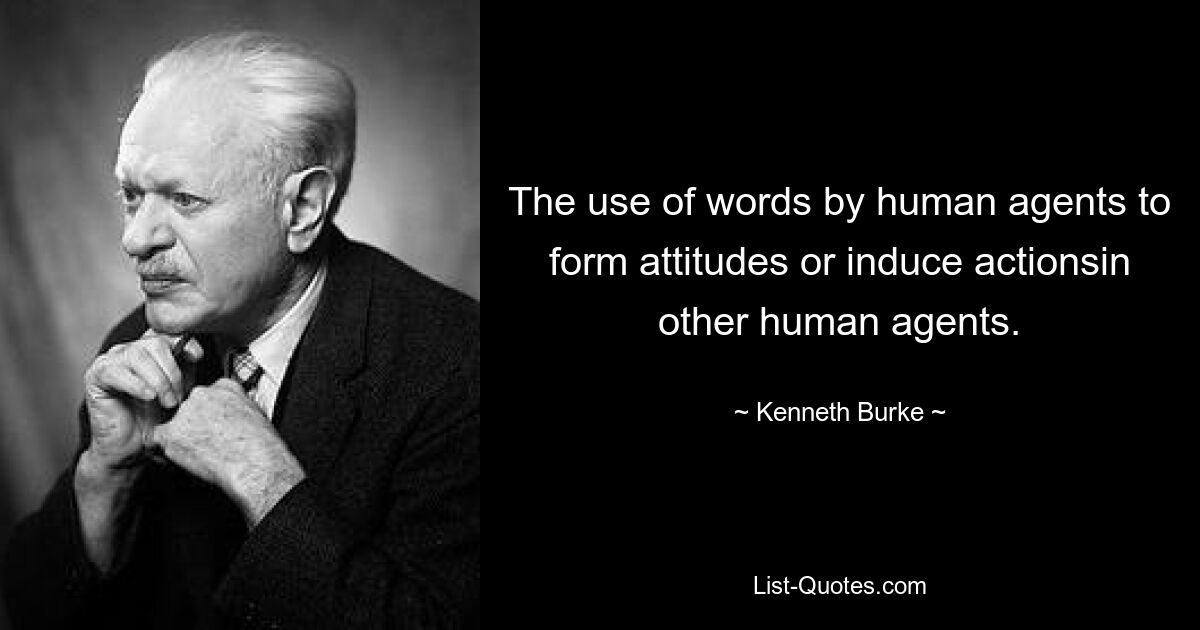 The use of words by human agents to form attitudes or induce actionsin other human agents. — © Kenneth Burke