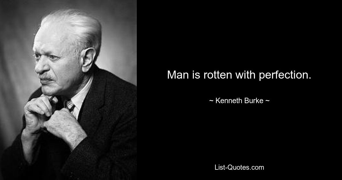 Man is rotten with perfection. — © Kenneth Burke