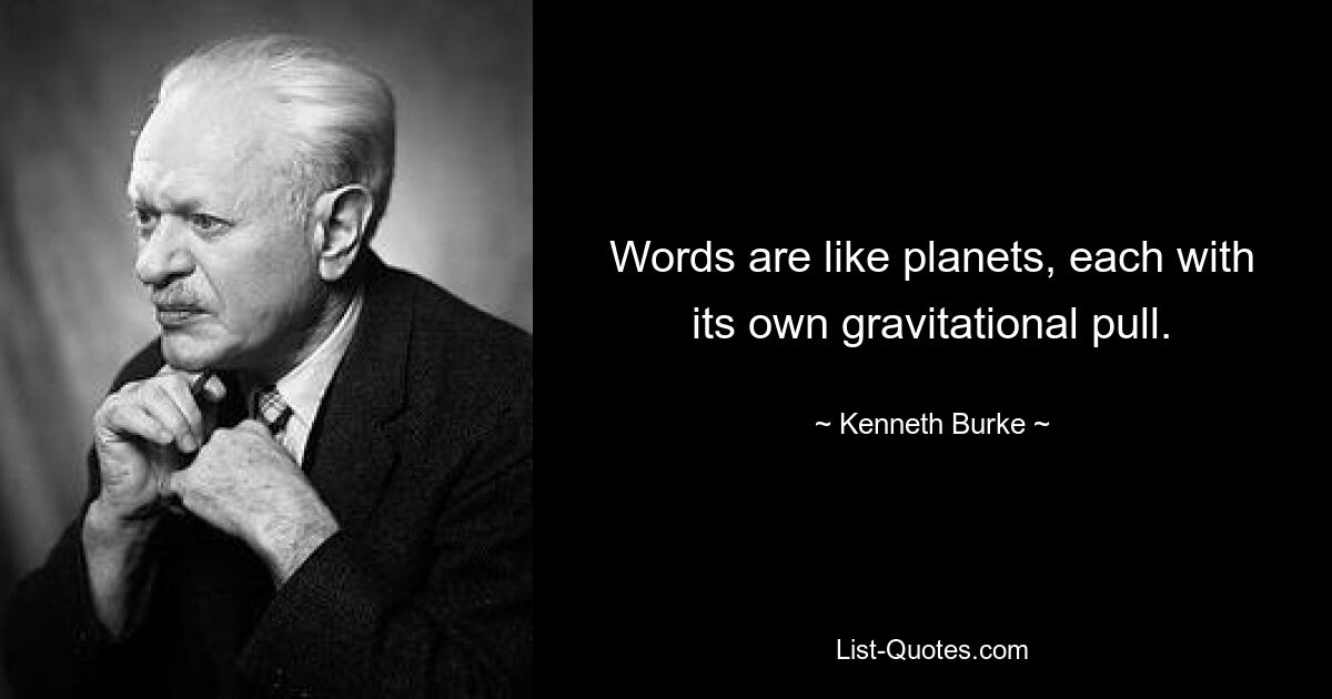 Words are like planets, each with its own gravitational pull. — © Kenneth Burke