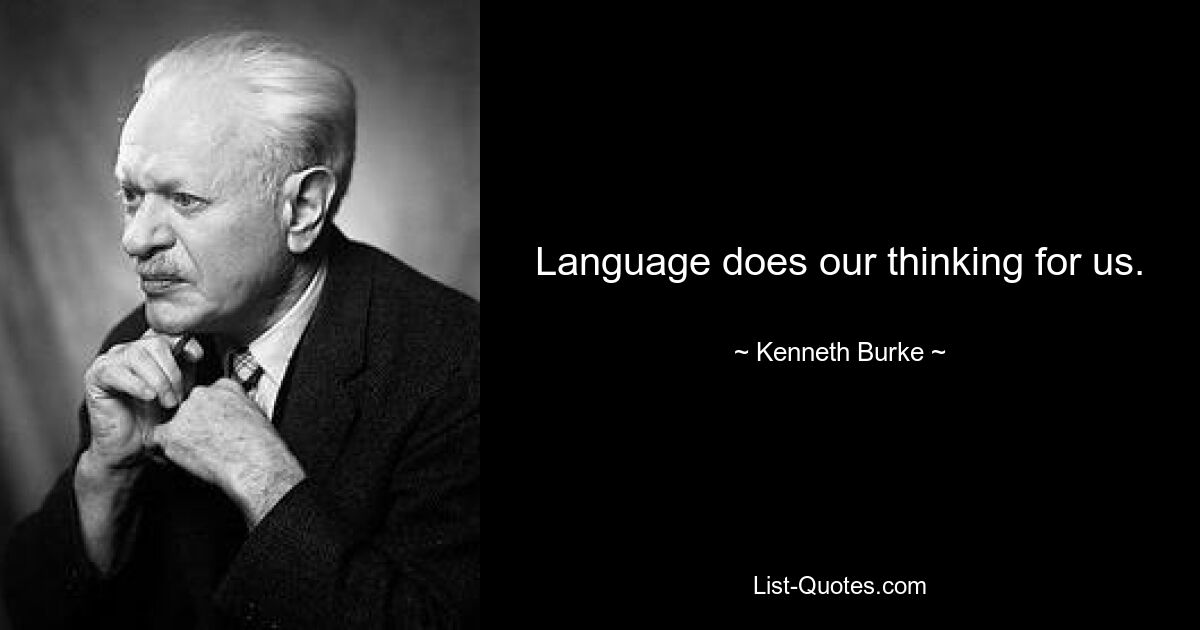 Language does our thinking for us. — © Kenneth Burke