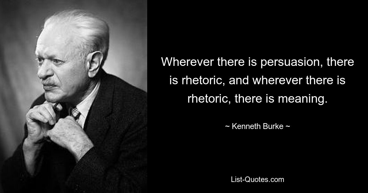 Wherever there is persuasion, there is rhetoric, and wherever there is rhetoric, there is meaning. — © Kenneth Burke